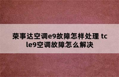 荣事达空调e9故障怎样处理 tcle9空调故障怎么解决